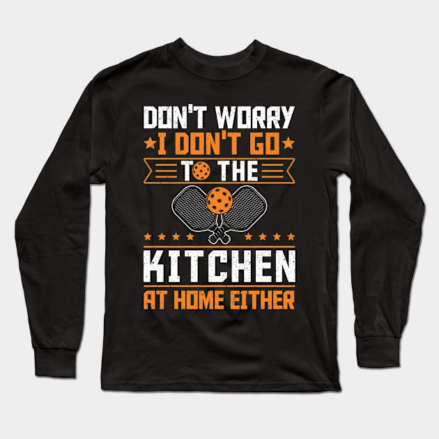 Pickleball Tournament Don't Worry I Don't Go To The Kitchen At Home Either Long Sleeve T-Shirt by Caskara